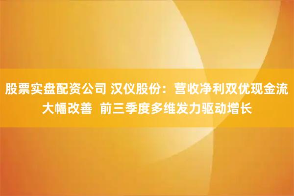 股票实盘配资公司 汉仪股份：营收净利双优现金流大幅改善  前三季度多维发力驱动增长