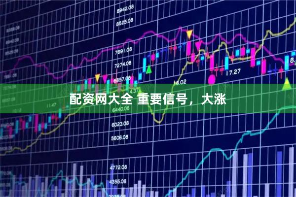 配资网大全 重要信号，大涨