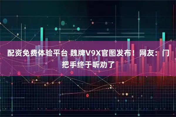 配资免费体验平台 魏牌V9X官图发布！网友：门把手终于听劝了