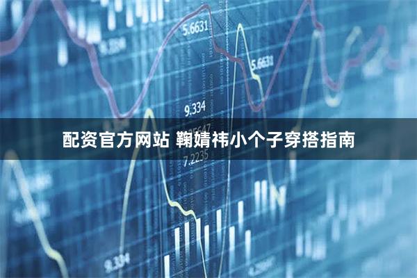 配资官方网站 鞠婧祎小个子穿搭指南