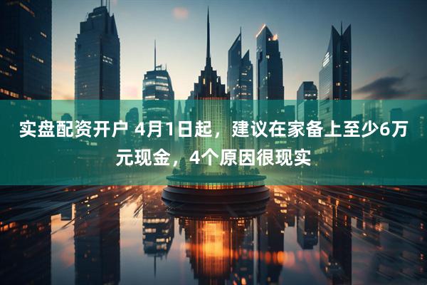 实盘配资开户 4月1日起,建议在家备上至少6万元现金,4个原因很现实